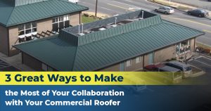 3 Great Ways to Make the Most of Your Collaboration with Your Commercial Roofer